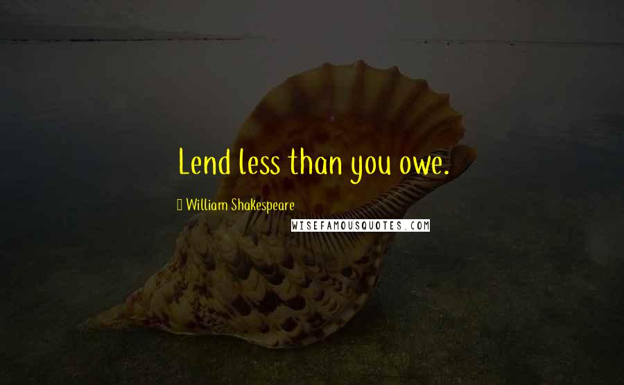 William Shakespeare Quotes: Lend less than you owe.