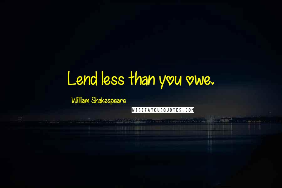 William Shakespeare Quotes: Lend less than you owe.