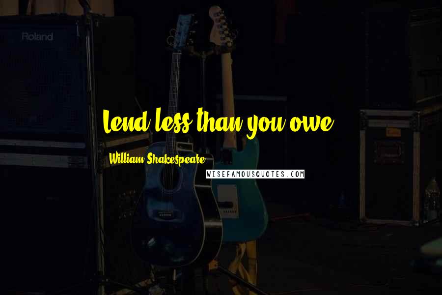 William Shakespeare Quotes: Lend less than you owe.