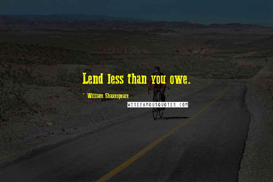 William Shakespeare Quotes: Lend less than you owe.