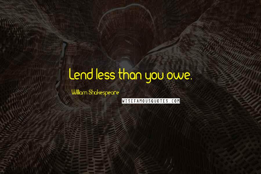 William Shakespeare Quotes: Lend less than you owe.