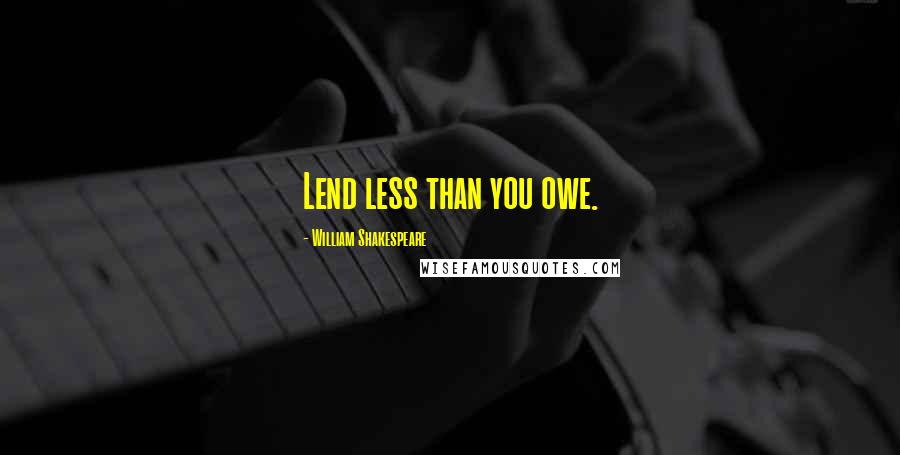 William Shakespeare Quotes: Lend less than you owe.