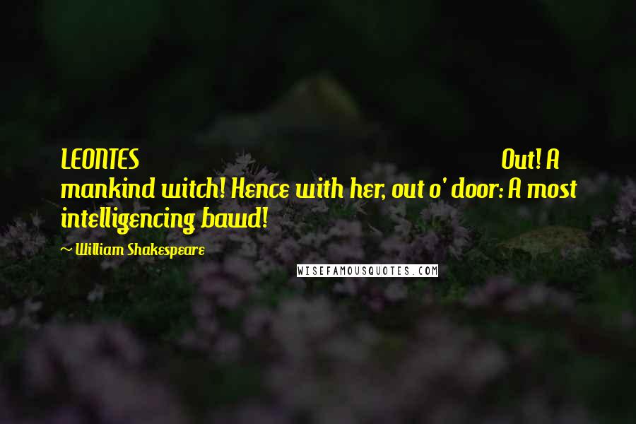 William Shakespeare Quotes: LEONTES                                                                Out! A mankind witch! Hence with her, out o' door: A most intelligencing bawd!