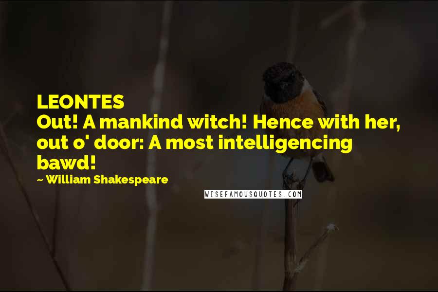 William Shakespeare Quotes: LEONTES                                                                Out! A mankind witch! Hence with her, out o' door: A most intelligencing bawd!