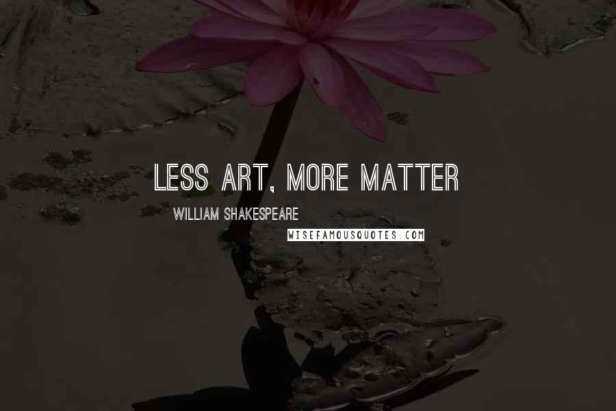 William Shakespeare Quotes: Less art, more matter