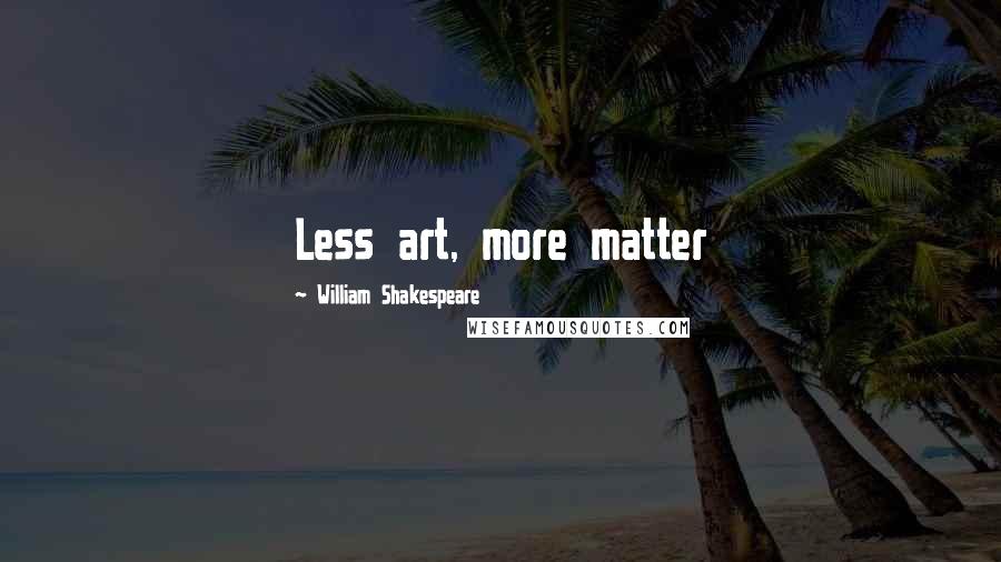 William Shakespeare Quotes: Less art, more matter