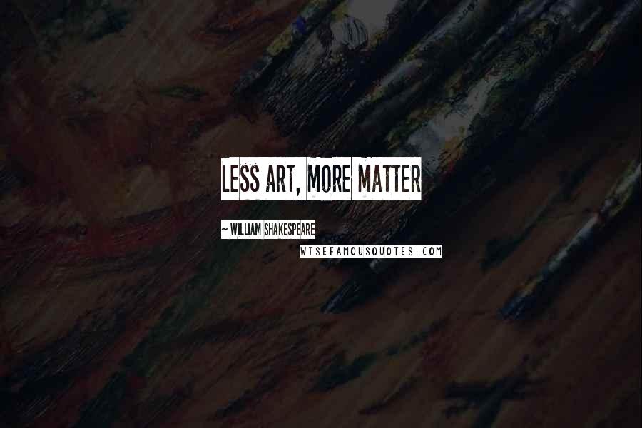 William Shakespeare Quotes: Less art, more matter