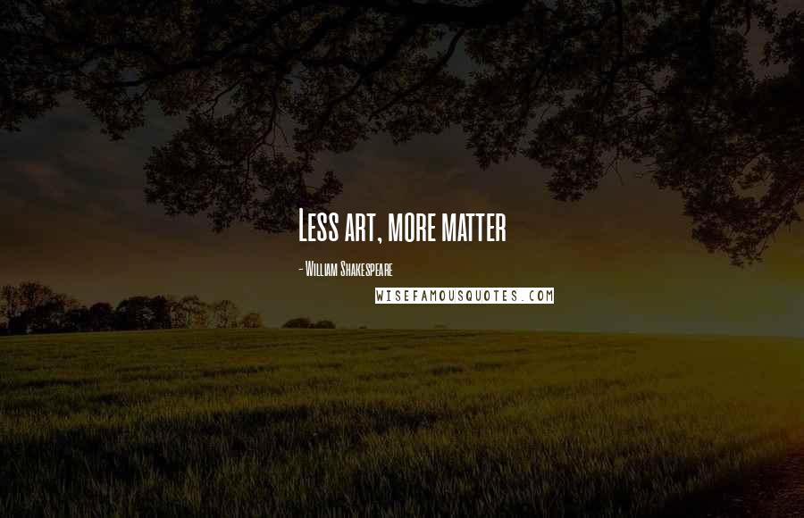 William Shakespeare Quotes: Less art, more matter