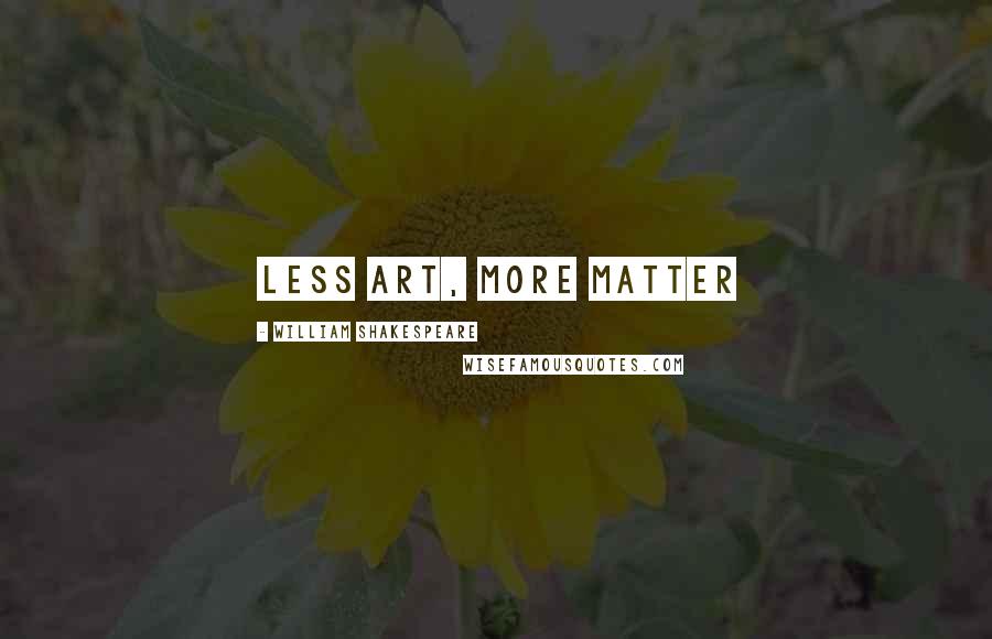 William Shakespeare Quotes: Less art, more matter