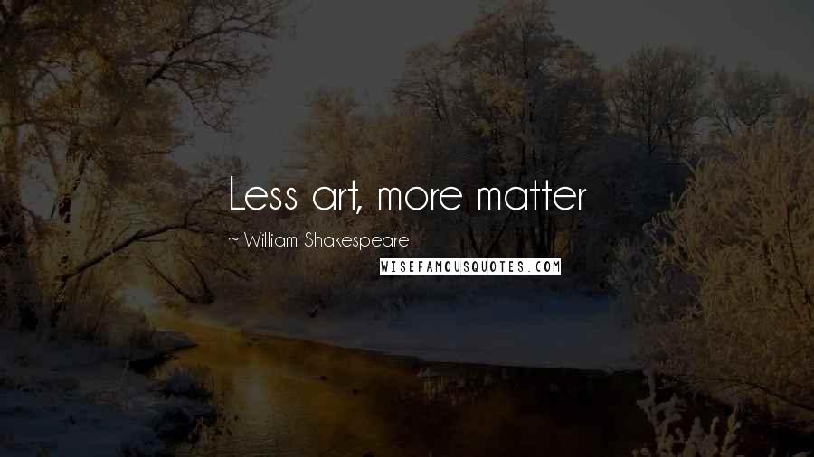 William Shakespeare Quotes: Less art, more matter