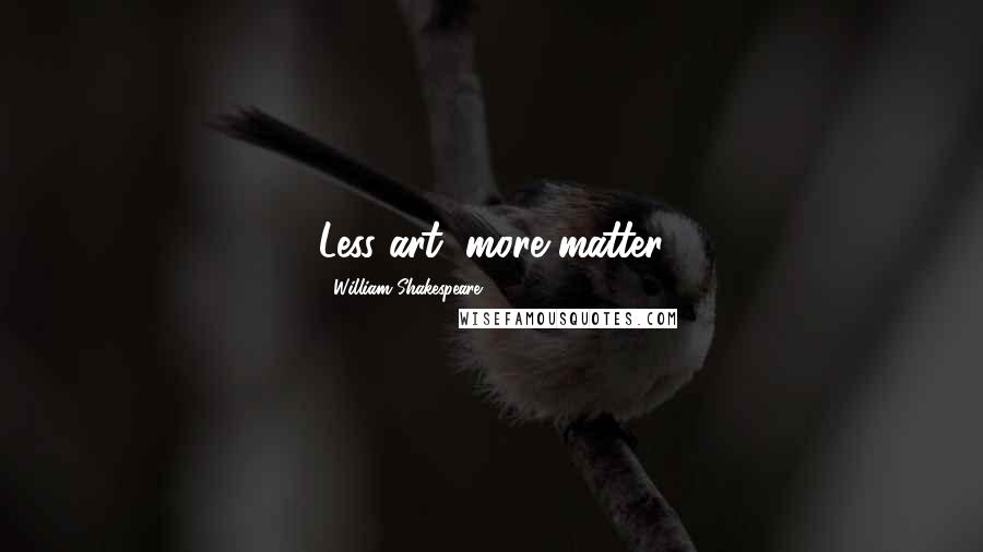 William Shakespeare Quotes: Less art, more matter