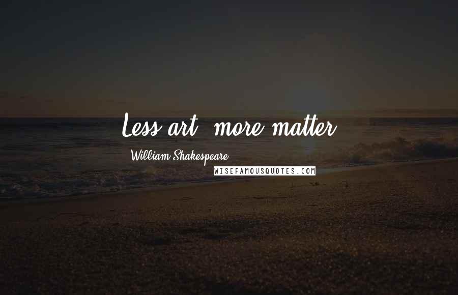 William Shakespeare Quotes: Less art, more matter