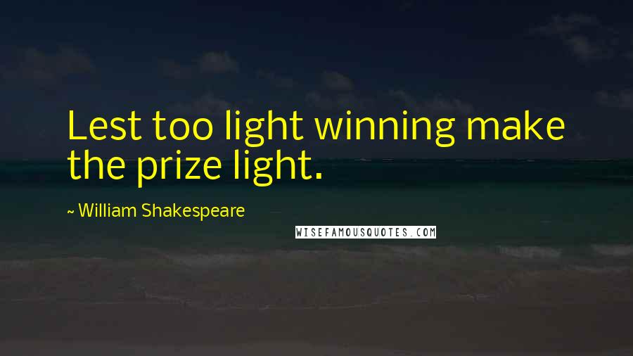 William Shakespeare Quotes: Lest too light winning make the prize light.