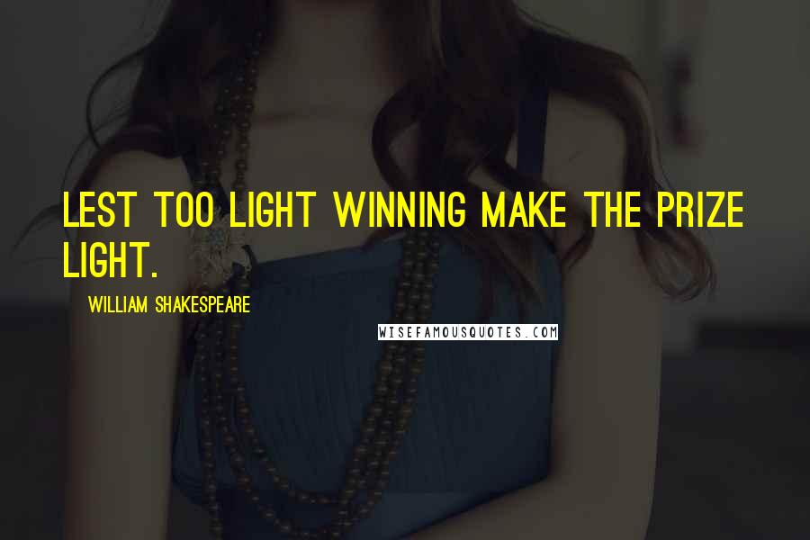 William Shakespeare Quotes: Lest too light winning make the prize light.