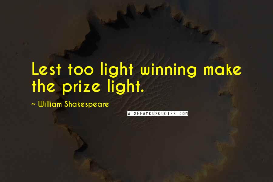 William Shakespeare Quotes: Lest too light winning make the prize light.