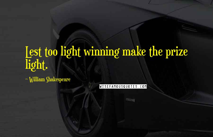 William Shakespeare Quotes: Lest too light winning make the prize light.