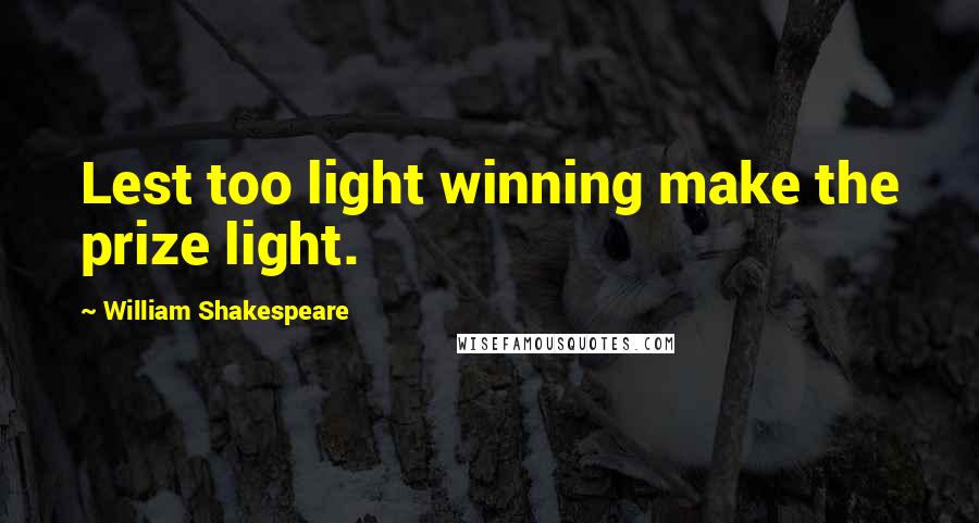 William Shakespeare Quotes: Lest too light winning make the prize light.