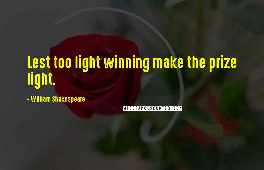 William Shakespeare Quotes: Lest too light winning make the prize light.