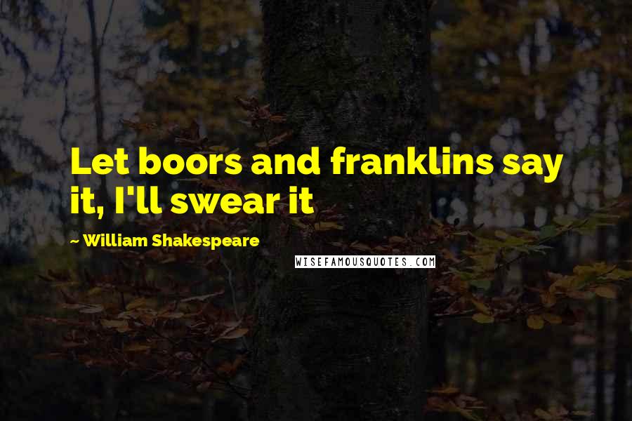 William Shakespeare Quotes: Let boors and franklins say it, I'll swear it