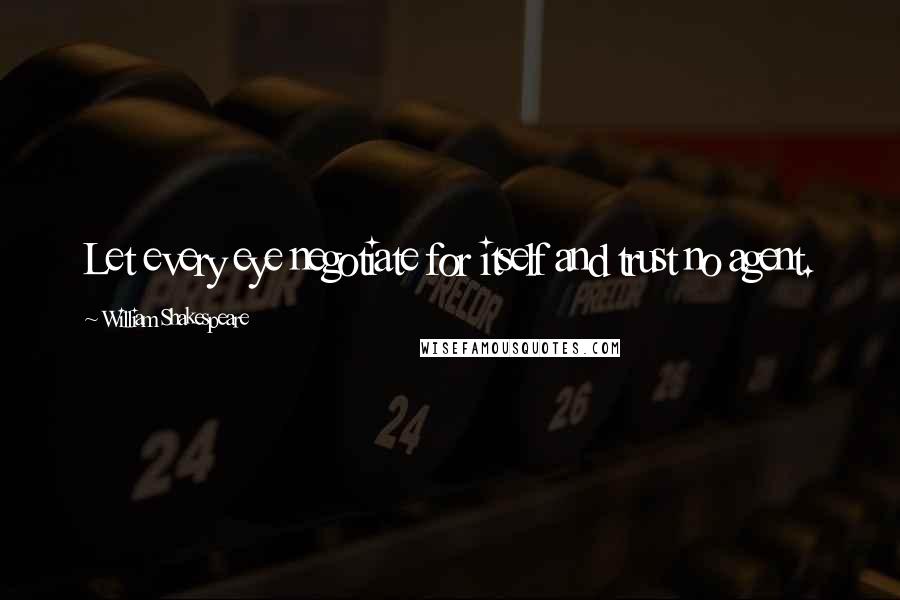 William Shakespeare Quotes: Let every eye negotiate for itself and trust no agent.