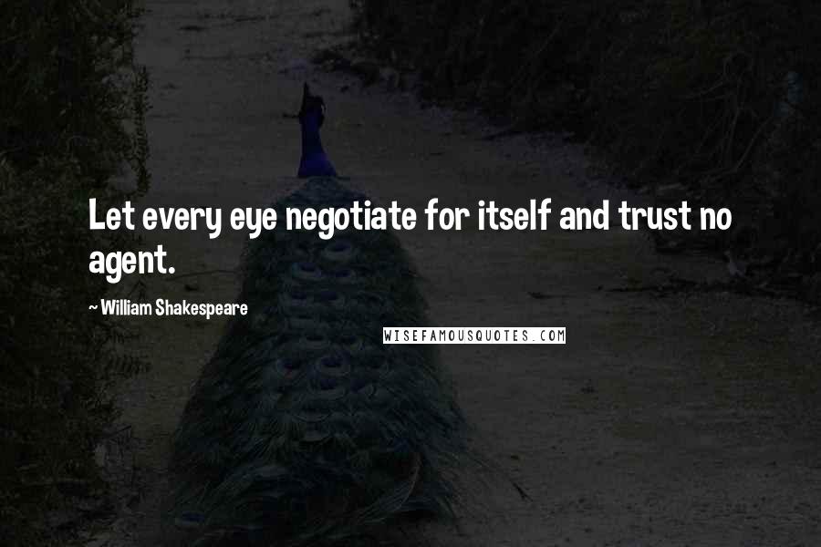 William Shakespeare Quotes: Let every eye negotiate for itself and trust no agent.