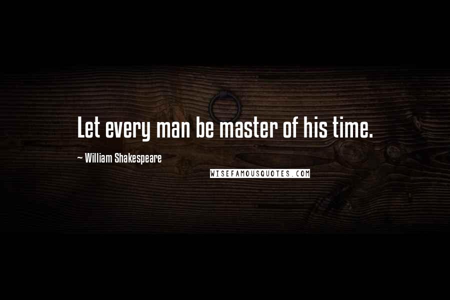 William Shakespeare Quotes: Let every man be master of his time.