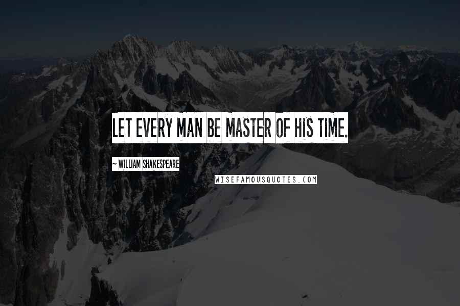 William Shakespeare Quotes: Let every man be master of his time.