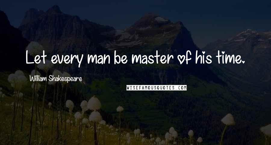 William Shakespeare Quotes: Let every man be master of his time.