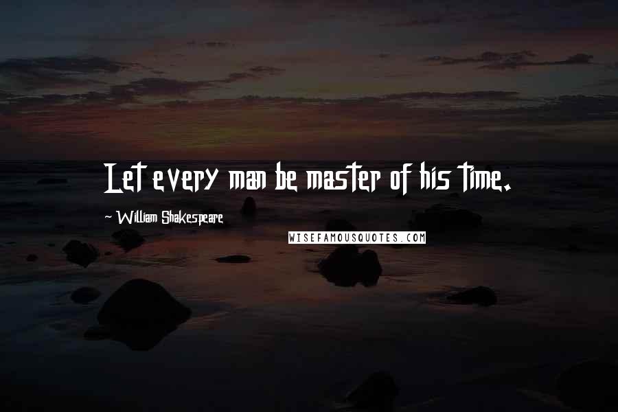 William Shakespeare Quotes: Let every man be master of his time.