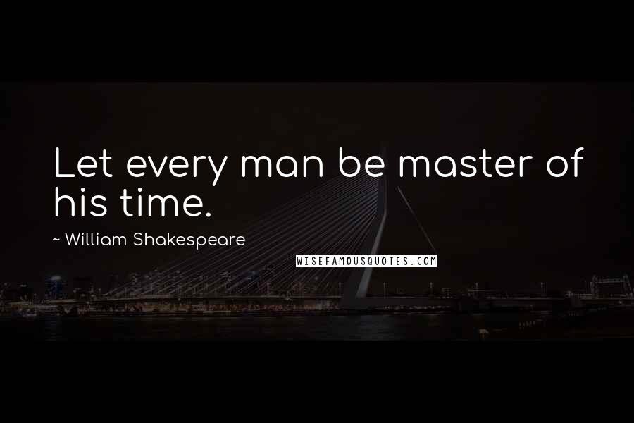 William Shakespeare Quotes: Let every man be master of his time.