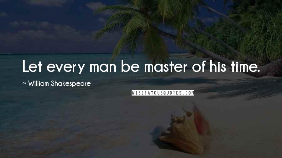 William Shakespeare Quotes: Let every man be master of his time.