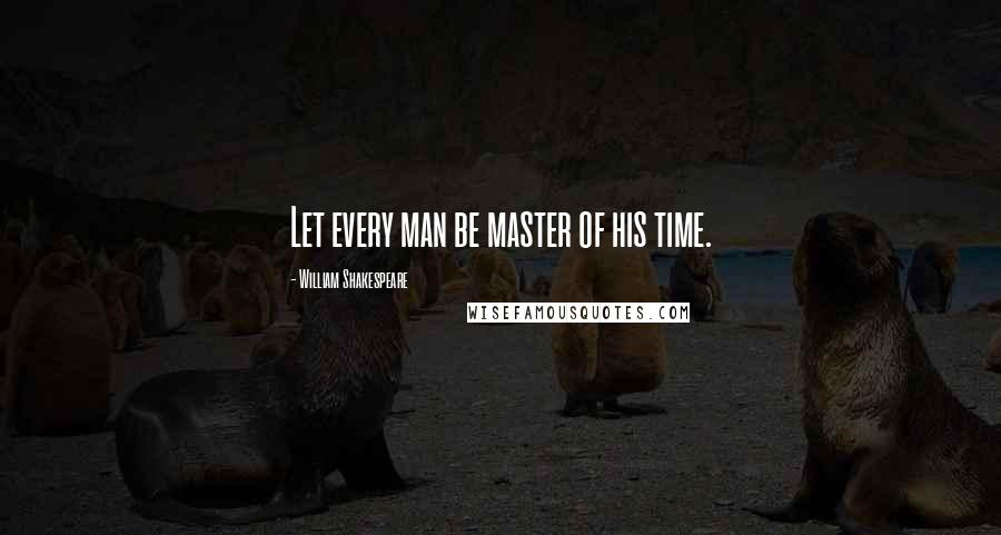 William Shakespeare Quotes: Let every man be master of his time.