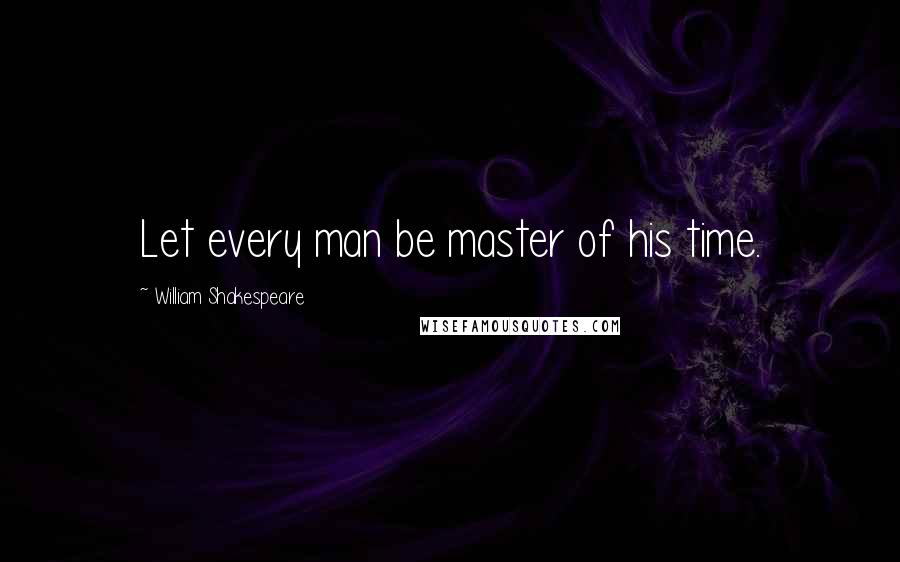 William Shakespeare Quotes: Let every man be master of his time.