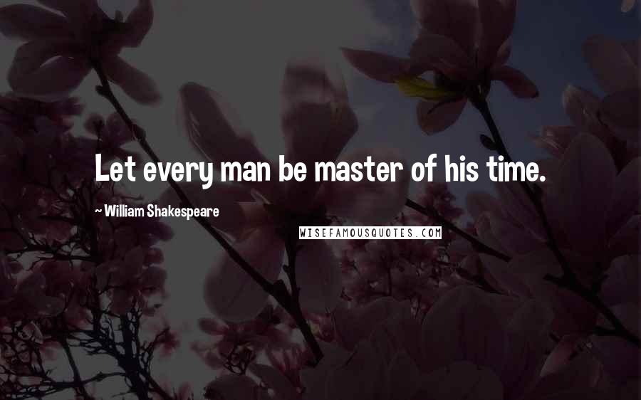 William Shakespeare Quotes: Let every man be master of his time.