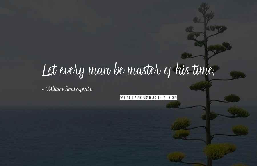 William Shakespeare Quotes: Let every man be master of his time.
