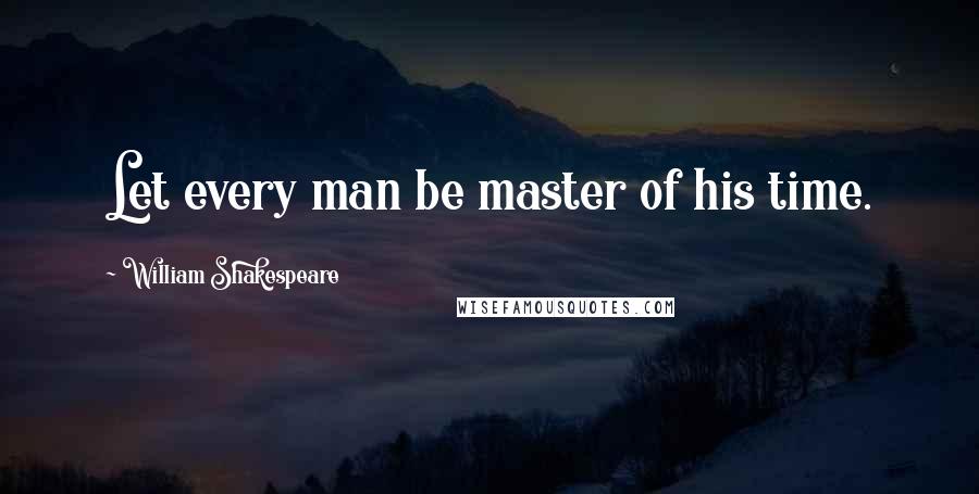 William Shakespeare Quotes: Let every man be master of his time.