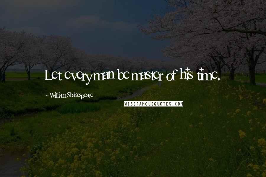 William Shakespeare Quotes: Let every man be master of his time.