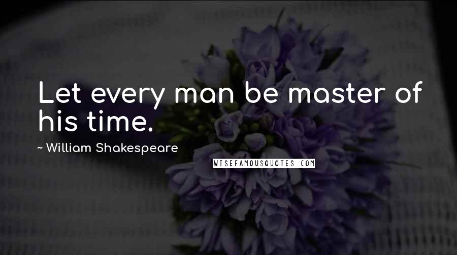 William Shakespeare Quotes: Let every man be master of his time.