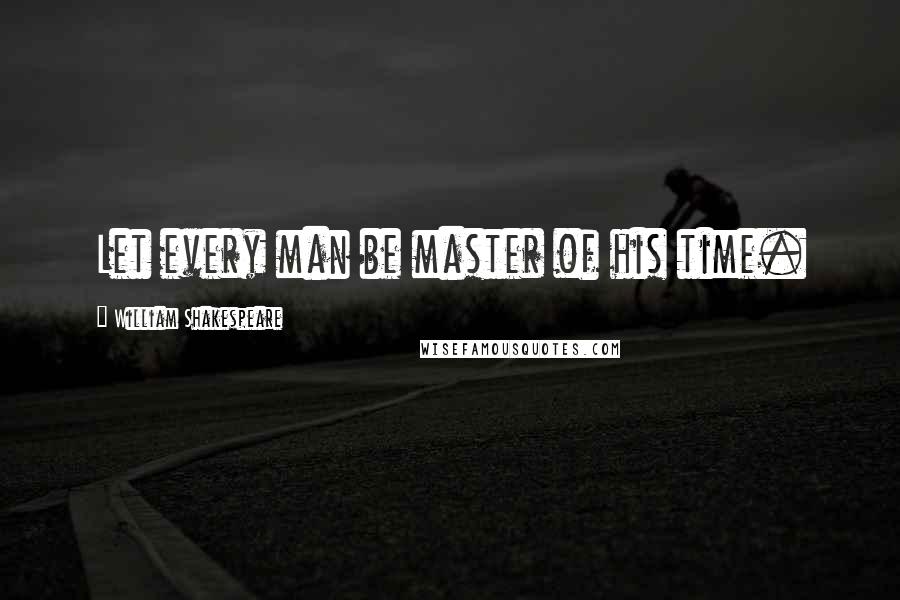 William Shakespeare Quotes: Let every man be master of his time.