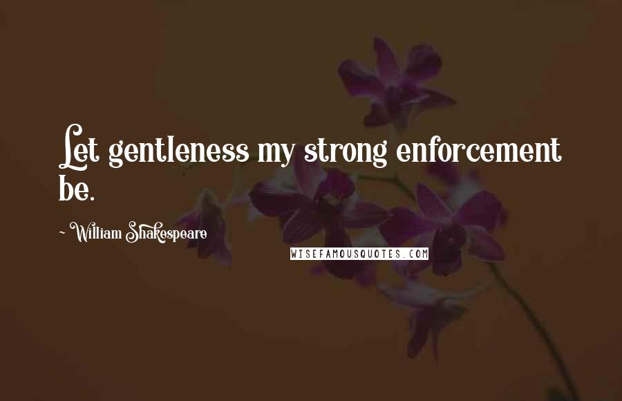 William Shakespeare Quotes: Let gentleness my strong enforcement be.
