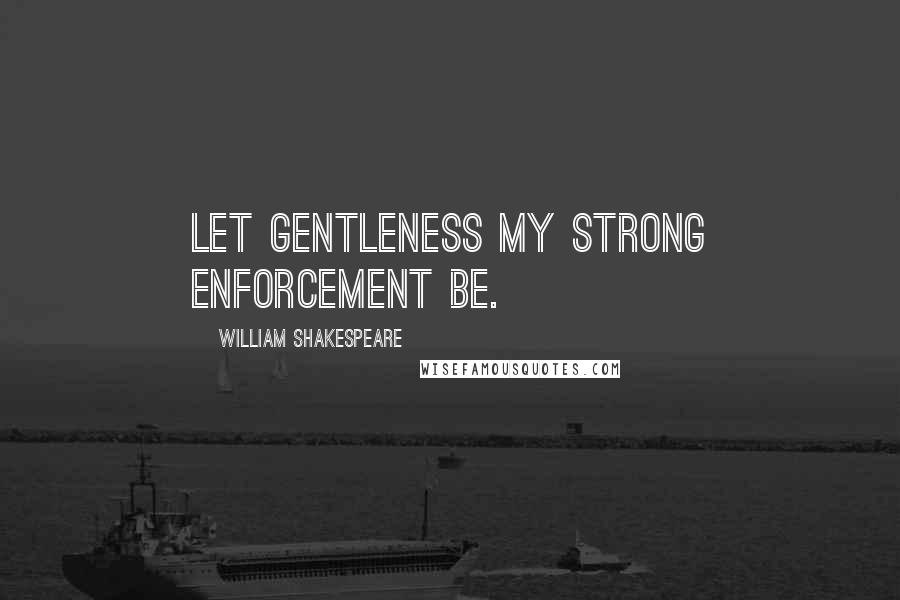 William Shakespeare Quotes: Let gentleness my strong enforcement be.