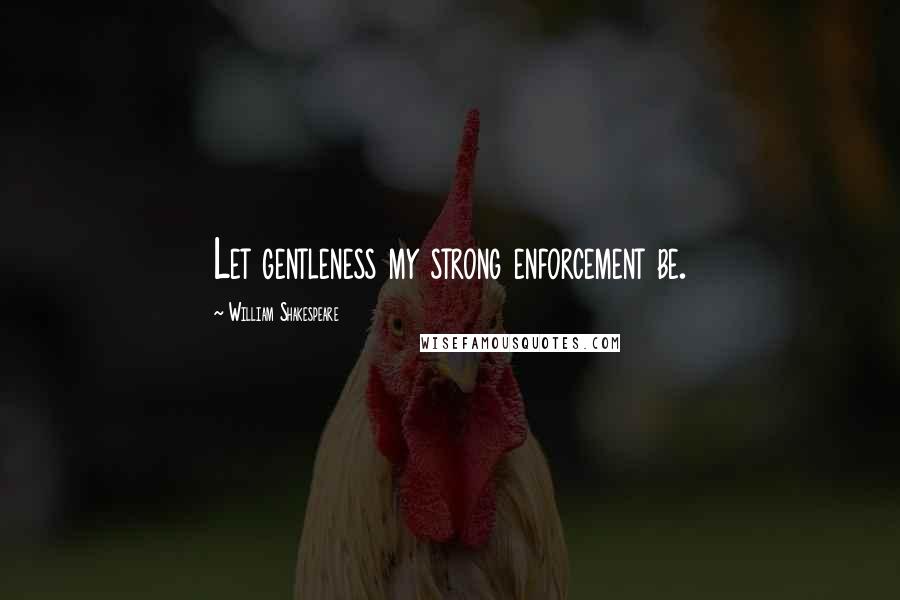 William Shakespeare Quotes: Let gentleness my strong enforcement be.