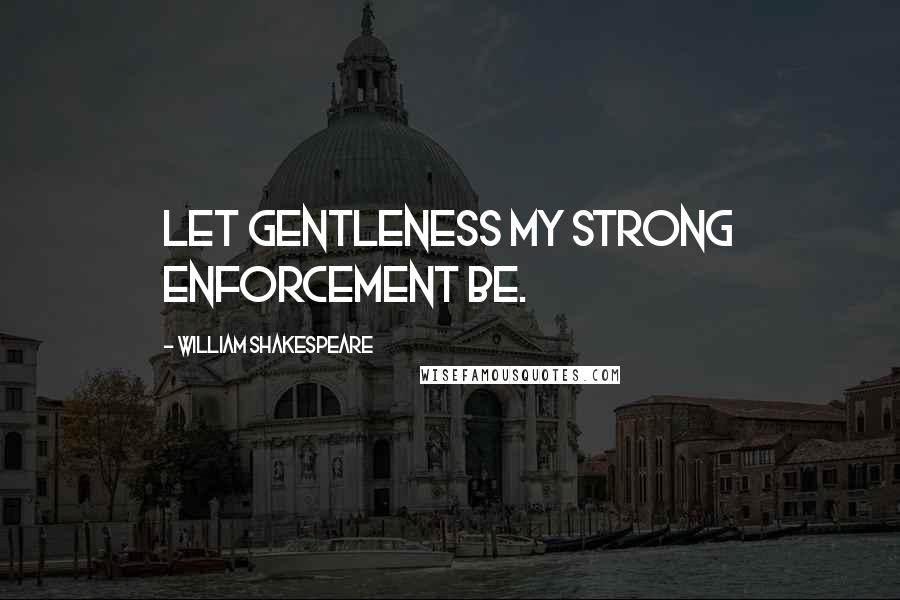 William Shakespeare Quotes: Let gentleness my strong enforcement be.