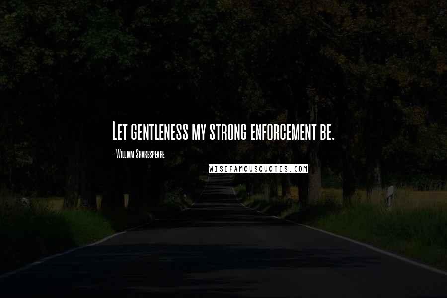 William Shakespeare Quotes: Let gentleness my strong enforcement be.