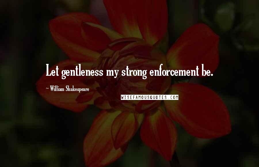 William Shakespeare Quotes: Let gentleness my strong enforcement be.