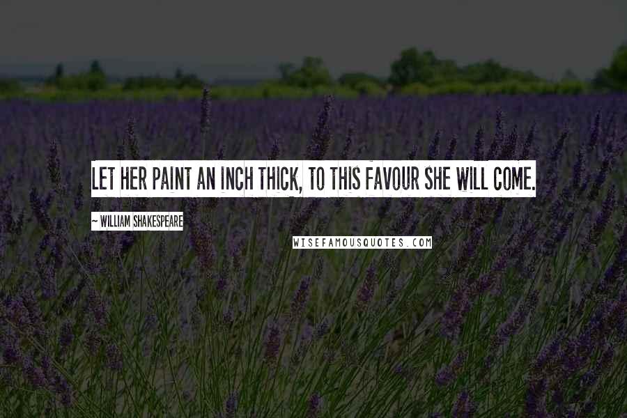 William Shakespeare Quotes: Let her paint an inch thick, to this favour she will come.
