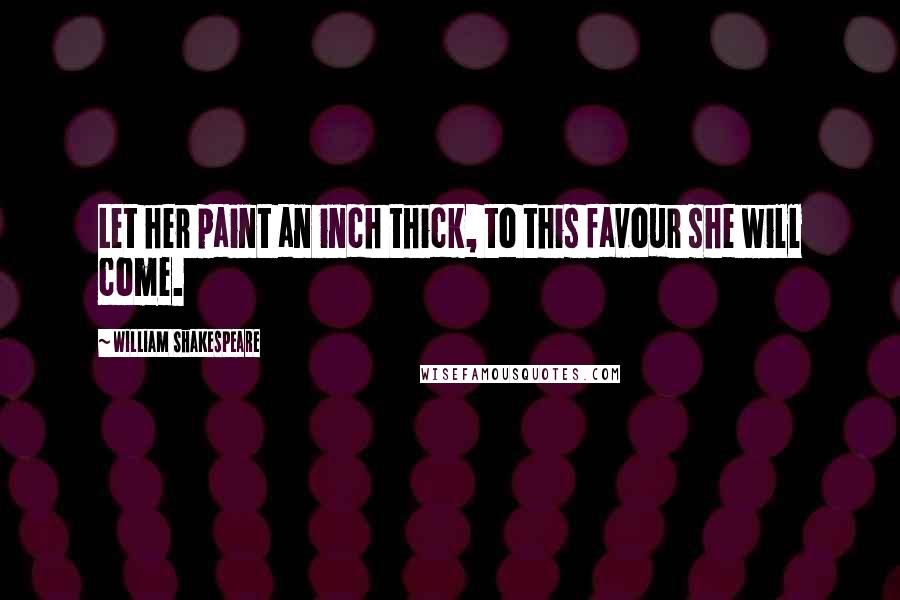 William Shakespeare Quotes: Let her paint an inch thick, to this favour she will come.