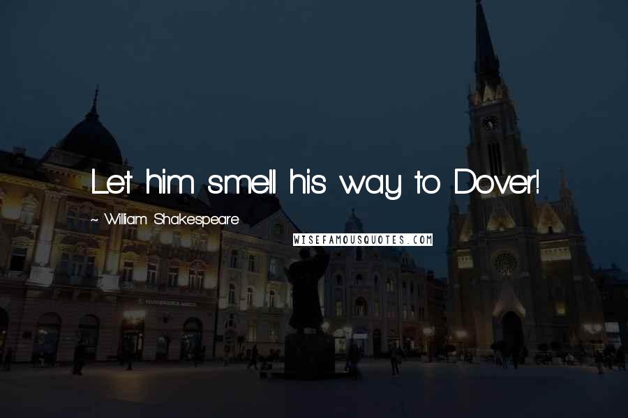 William Shakespeare Quotes: Let him smell his way to Dover!