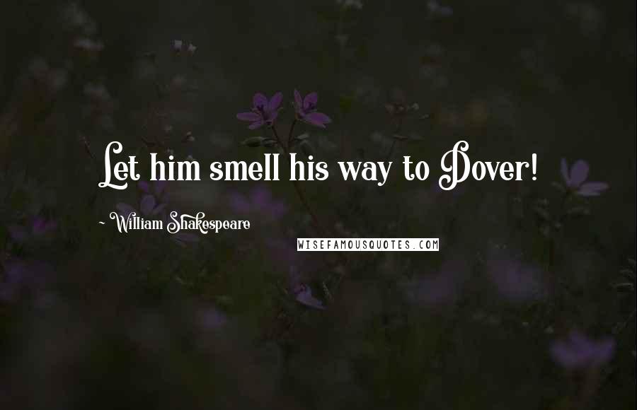 William Shakespeare Quotes: Let him smell his way to Dover!