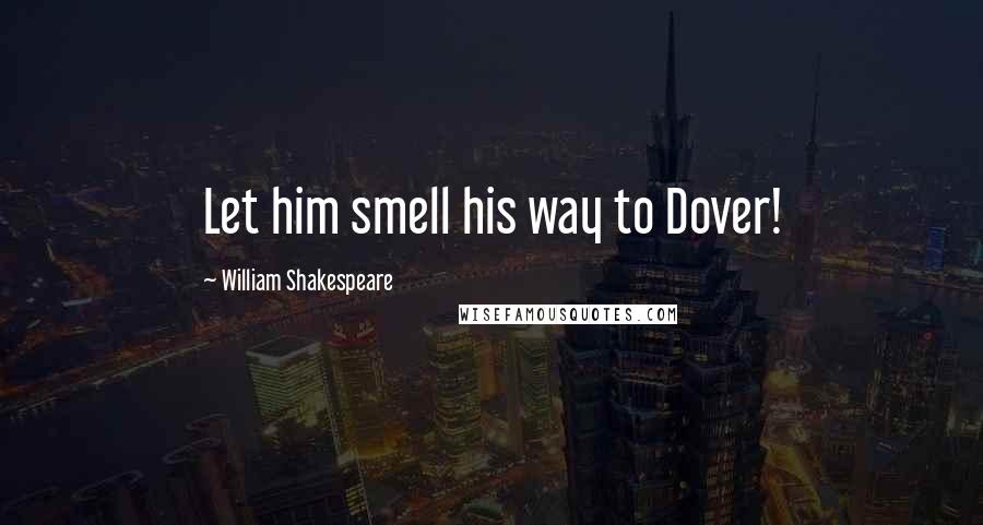 William Shakespeare Quotes: Let him smell his way to Dover!